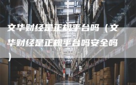 文华财经是正规平台吗（文华财经是正规平台吗安全吗）