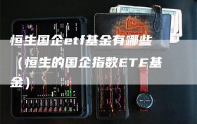 恒生国企etf基金有哪些（恒生的国企指数ETF基金）