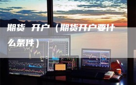 期货 开户（期货开户要什么条件）