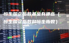 恒生国企指数基金有哪些（恒生国企指数和恒生指数）