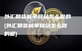 外汇期货喊单网站怎么做的(外汇期货喊单网站怎么做的呢)