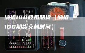 纳指100股指期货（纳指100期货交割时间）