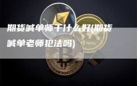 期货喊单师干什么好(期货喊单老师犯法吗)