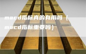 macd指标真的有用吗（macd指标重要吗）