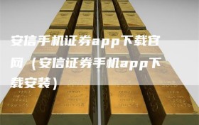 安信手机证券app下载官网（安信证券手机app下载安装）