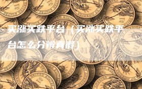 买涨买跌平台（买涨买跌平台怎么分辨真假）