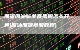 期货原油喊单直播间怎么开通(原油期货视频教程)