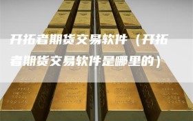 开拓者期货交易软件（开拓者期货交易软件是哪里的）