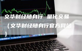 文华财经随身行 量化交易（文华财经随身行官方网站）