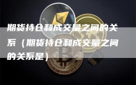 期货持仓和成交量之间的关系（期货持仓和成交量之间的关系是）