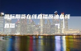 国际期货在线直播原油在线直播