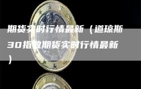 期货实时行情最新（道琼斯30指数期货实时行情最新）