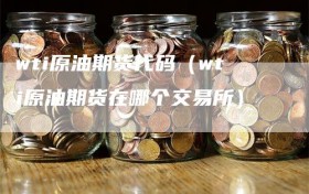 wti原油期货代码（wti原油期货在哪个交易所）