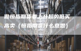 做恒指期货要上升超势低买高卖（恒指期货什么意思）