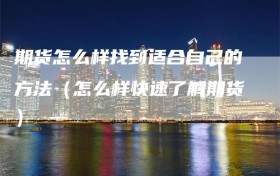 期货怎么样找到适合自己的方法（怎么样快速了解期货）