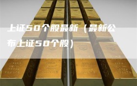 上证50个股最新（最新公布上证50个股）
