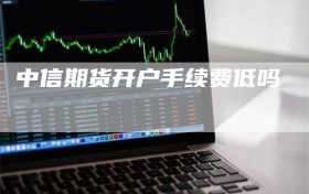 中信期货开户手续费低吗