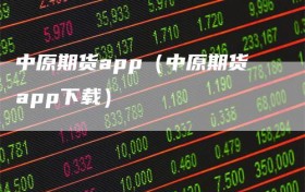 中原期货app（中原期货app下载）