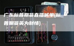 广东标普期货直播喊单(标普期货英为财情)