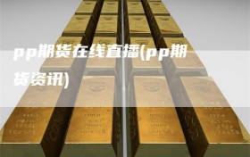 pp期货在线直播(pp期货资讯)
