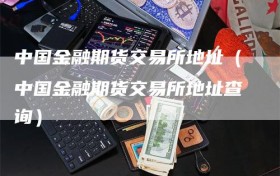 中国金融期货交易所地址（中国金融期货交易所地址查询）