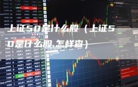 上证50是什么股（上证50是什么股,怎样查）