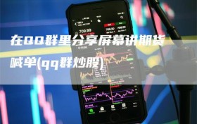 在QQ群里分享屏幕讲期货喊单(qq群炒股)
