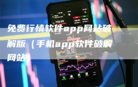 免费行情软件app网站破解版（手机app软件破解网站）