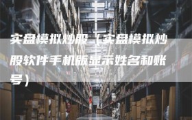 实盘模拟炒股（实盘模拟炒股软件手机版显示姓名和账号）