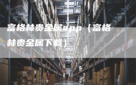 富格林贵金属app（富格林贵金属下载）