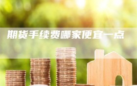 期货手续费哪家便宜一点