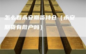 怎么看永安期货持仓（永安期货有散户吗）