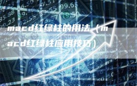 macd红绿柱的用法（macd红绿柱应用技巧）