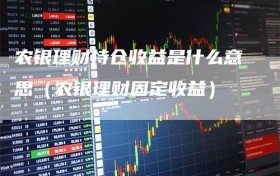 农银理财持仓收益是什么意思（农银理财固定收益）
