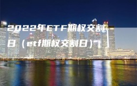 2022年ETF期权交割日（etf期权交割日）