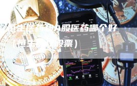 恒生医药和A股医药哪个好（恒生医疗股票）