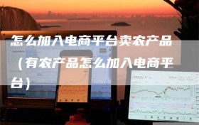 怎么加入电商平台卖农产品（有农产品怎么加入电商平台）