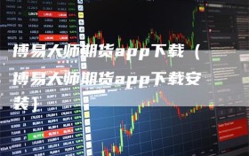 博易大师期货app下载（博易大师期货app下载安装）