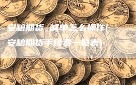 安粮期货 喊单怎么操作(安粮期货手续费一览表)
