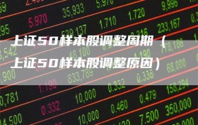 上证50样本股调整周期（上证50样本股调整原因）