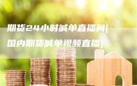期货24小时喊单直播间(国内期货喊单视频直播)