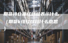 期货持仓量红绿柱表示什么（期货k线红绿柱什么意思）