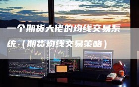 一个期货大佬的均线交易系统（期货均线交易策略）