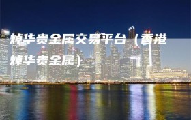 焯华贵金属交易平台（香港焯华贵金属）