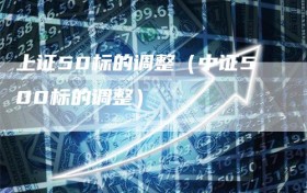 上证50标的调整（中证500标的调整）