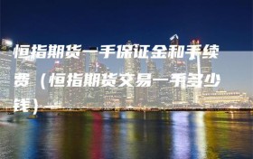 恒指期货一手保证金和手续费（恒指期货交易一手多少钱）