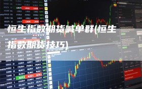 恒生指数期货喊单群(恒生指数期货技巧)