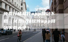 免费行情软件app网站下载（免费行情软件app网站下载大全）