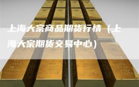 上海大宗商品期货行情（上海大宗期货交易中心）