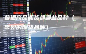 普通商品期货都哪些品种（常见的期货品种）